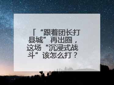 “跟着团长打县城”再出圈，这场“沉浸式战斗”该怎么打？丨有一说一