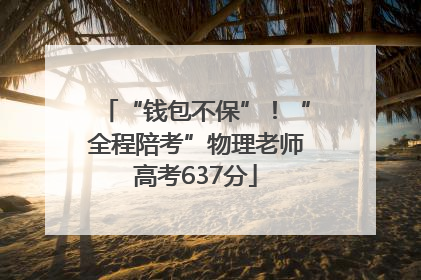 “钱包不保”！“全程陪考”物理老师高考637分