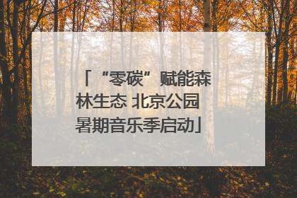 “零碳”赋能森林生态 北京公园暑期音乐季启动