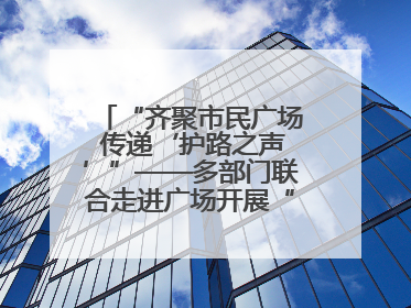 “齐聚市民广场 传递‘护路之声’”——多部门联合走进广场开展“526 我爱路”宣传活动