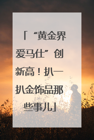 “黄金界爱马仕”创新高！扒一扒金饰品那些事儿