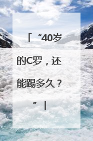 “40岁的C罗，还能踢多久？”