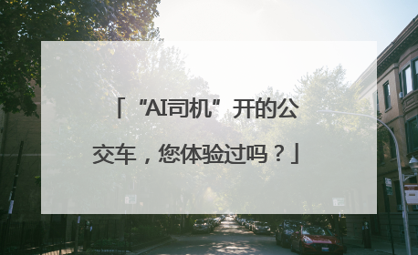 “AI司机”开的公交车，您体验过吗？