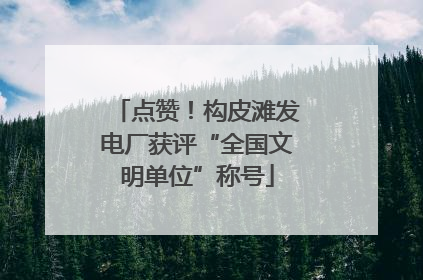 点赞！构皮滩发电厂获评“全国文明单位”称号