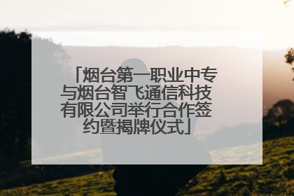 烟台第一职业中专与烟台智飞通信科技有限公司举行合作签约暨揭牌仪式
