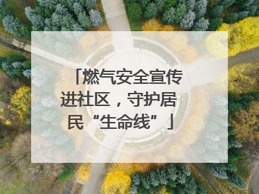 燃气安全宣传进社区，守护居民“生命线”