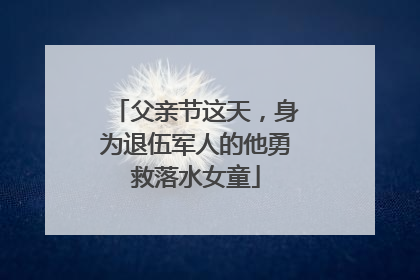 父亲节这天，身为退伍军人的他勇救落水女童