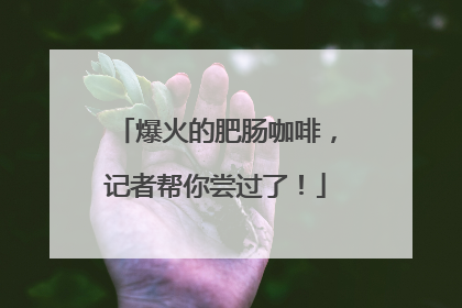 爆火的肥肠咖啡，记者帮你尝过了！