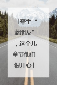 牵手“蓝朋友”，这个儿童节他们很开心