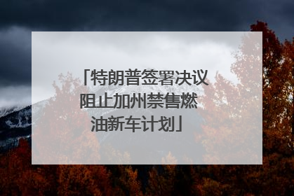 特朗普签署决议 阻止加州禁售燃油新车计划