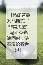 特朗普称对马斯克“非常失望” 马斯克光速回怼：法案没给我看过