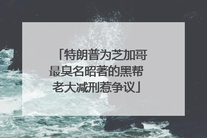 特朗普为芝加哥最臭名昭著的黑帮老大减刑惹争议