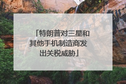 特朗普对三星和其他手机制造商发出关税威胁