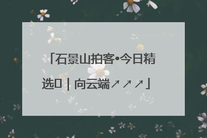 石景山拍客•今日精选⑳｜向云端↗↗↗