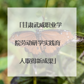 甘肃武威职业学院劳动研学实践育人取得新成果