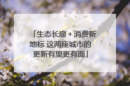生态长廊＋消费新地标 这两座城市的更新有里更有面