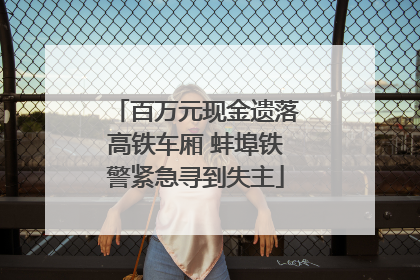 百万元现金遗落高铁车厢 蚌埠铁警紧急寻到失主
