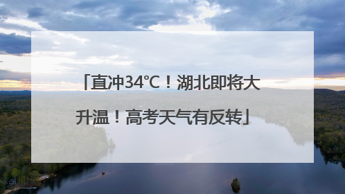 直冲34℃！湖北即将大升温！高考天气有反转