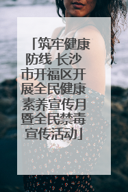筑牢健康防线 长沙市开福区开展全民健康素养宣传月暨全民禁毒宣传活动