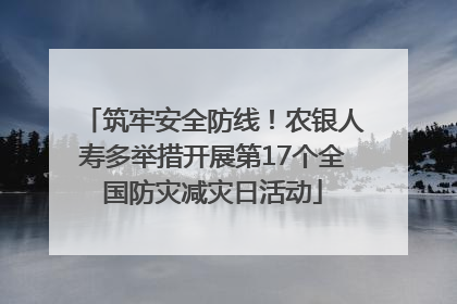筑牢安全防线！农银人寿多举措开展第17个全国防灾减灾日活动