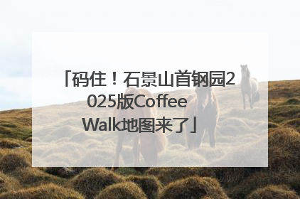 码住！石景山首钢园2025版Coffee Walk地图来了