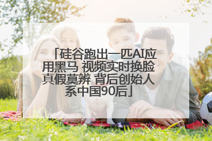 硅谷跑出一匹AI应用黑马 视频实时换脸真假莫辨 背后创始人系中国90后