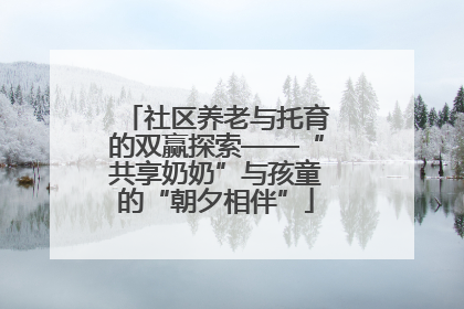 社区养老与托育的双赢探索——“共享奶奶”与孩童的“朝夕相伴”