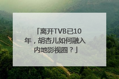 离开TVB已10年，胡杏儿如何融入内地影视圈？