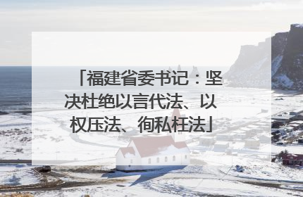 福建省委书记：坚决杜绝以言代法、以权压法、徇私枉法