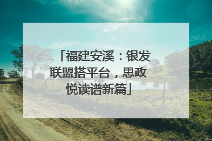 福建安溪：银发联盟搭平台，思政悦读谱新篇