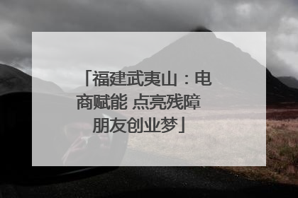 福建武夷山：电商赋能 点亮残障朋友创业梦