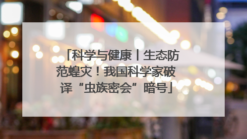 科学与健康丨生态防范蝗灾！我国科学家破译“虫族密会”暗号