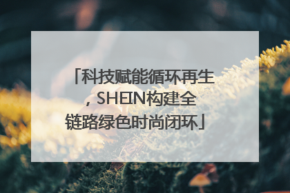 科技赋能循环再生，SHEIN构建全链路绿色时尚闭环