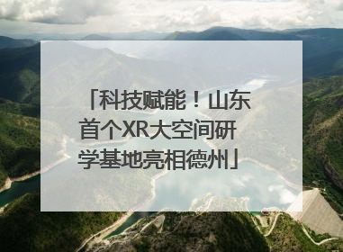 科技赋能！山东首个XR大空间研学基地亮相德州