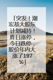 突发！潮宏基大股东计划减持！昨日涨停，今日跌停，股价年内大涨了197%