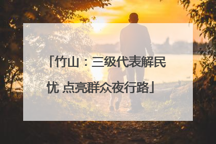 竹山：三级代表解民忧 点亮群众夜行路