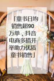 童书日均销售超90万单，抖音电商多措并举助力优质童书销售