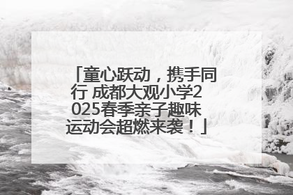 童心跃动，携手同行 成都大观小学2025春季亲子趣味运动会超燃来袭！