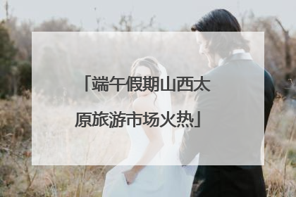 端午假期山西太原旅游市场火热