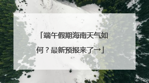 端午假期海南天气如何？最新预报来了→
