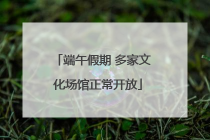 端午假期 多家文化场馆正常开放