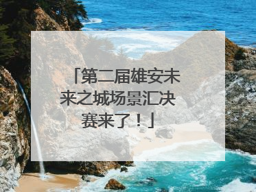 第二届雄安未来之城场景汇决赛来了！