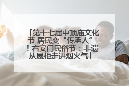 第十七届中顶庙文化节 居民变“传承人”！右安门民俗节：非遗从展柜走进烟火气