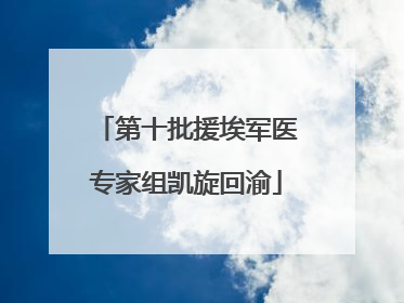 第十批援埃军医专家组凯旋回渝