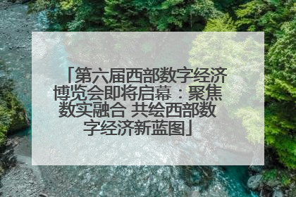 第六届西部数字经济博览会即将启幕：聚焦数实融合 共绘西部数字经济新蓝图