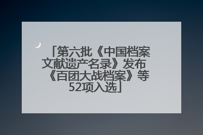 第六批《中国档案文献遗产名录》发布《百团大战档案》等52项入选
