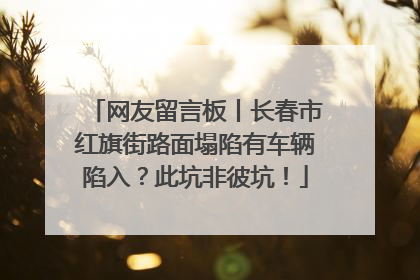 网友留言板丨长春市红旗街路面塌陷有车辆陷入？此坑非彼坑！