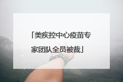 美疾控中心疫苗专家团队全员被裁