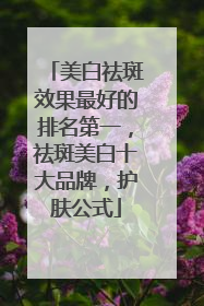 美白祛斑效果最好的排名第一，祛斑美白十大品牌，护肤公式