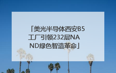 美光半导体西安B5工厂引领232层NAND绿色智造革命